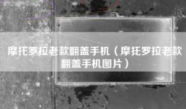 摩托罗拉老款翻盖手机（摩托罗拉老款翻盖手机图片）