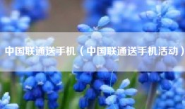 中国联通送手机（中国联通送手机活动）