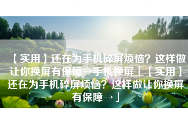【实用】还在为手机碎屏烦恼？这样做让你换屏有保障→手机换屏「【实用】还在为手机碎屏烦恼？这样做让你换屏有保障→」